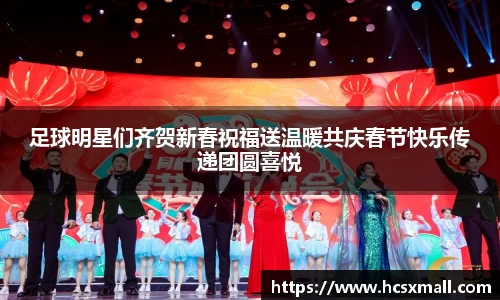 足球明星们齐贺新春祝福送温暖共庆春节快乐传递团圆喜悦