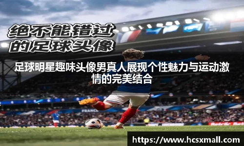 足球明星趣味头像男真人展现个性魅力与运动激情的完美结合