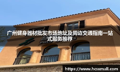 广州健身器材批发市场地址及周边交通指南一站式服务推荐